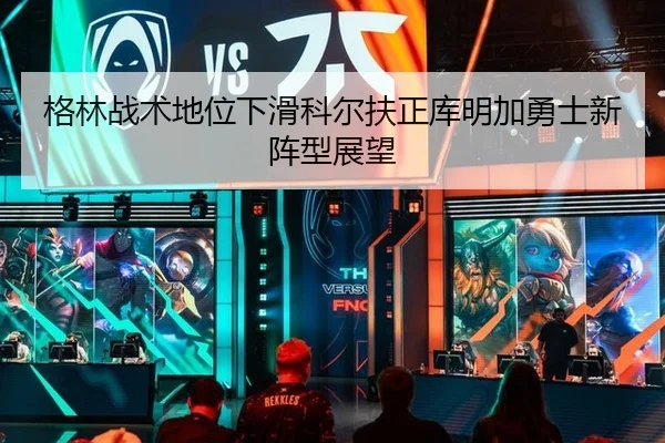 格林战术地位下滑科尔扶正库明加勇士新阵型展望