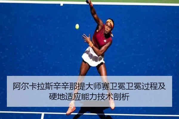 阿尔卡拉斯辛辛那提大师赛卫冕卫冕过程及硬地适应能力技术剖析